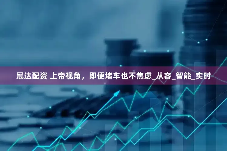 冠达配资 上帝视角，即便堵车也不焦虑_从容_智能_实时