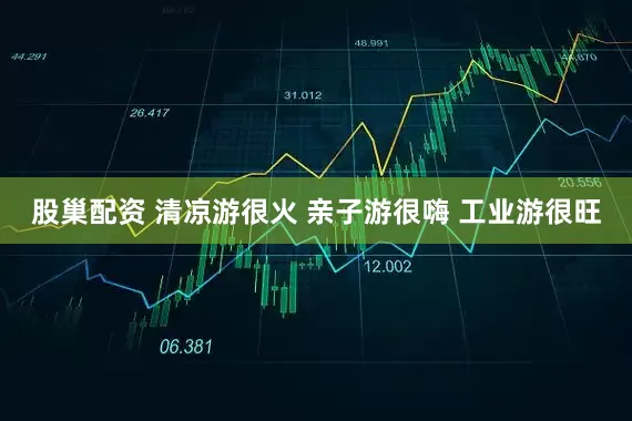 股巢配资 清凉游很火 亲子游很嗨 工业游很旺