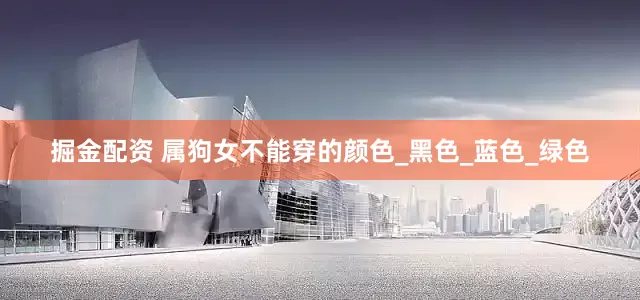 掘金配资 属狗女不能穿的颜色_黑色_蓝色_绿色
