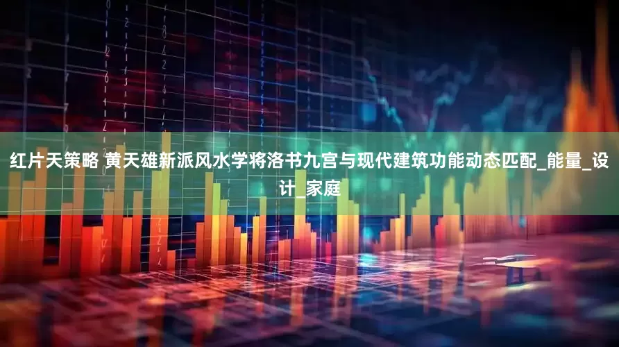 红片天策略 黄天雄新派风水学将洛书九宫与现代建筑功能动态匹配_能量_设计_家庭