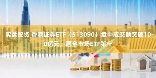 实盘配资 香港证券ETF（513090）盘中成交额突破100亿元，居全市场ETF第一