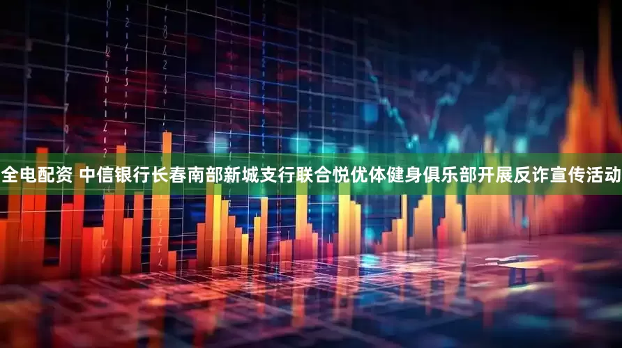 全电配资 中信银行长春南部新城支行联合悦优体健身俱乐部开展反诈宣传活动