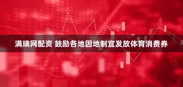 满璃网配资 鼓励各地因地制宜发放体育消费券