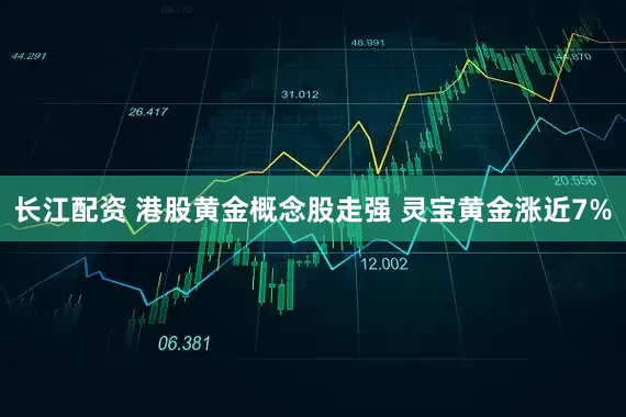 长江配资 港股黄金概念股走强 灵宝黄金涨近7%