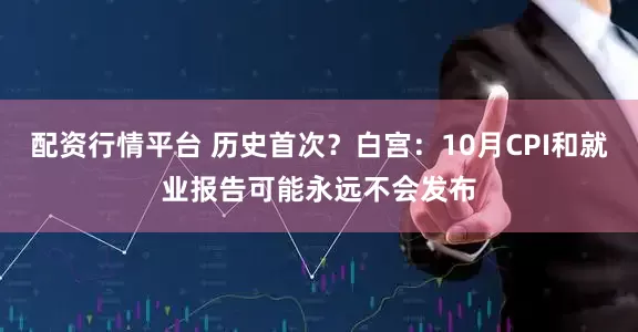 配资行情平台 历史首次？白宫：10月CPI和就业报告可能永远不会发布