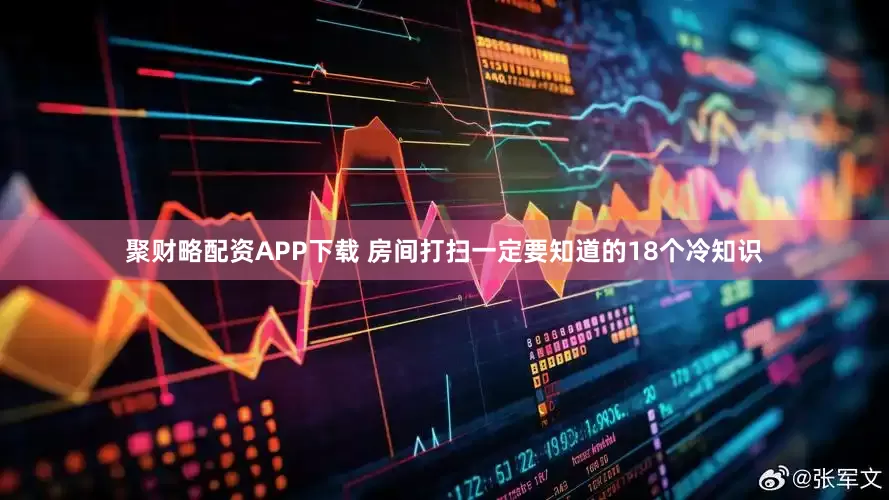 聚财略配资APP下载 房间打扫一定要知道的18个冷知识